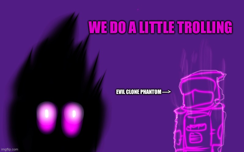 WE DO A LITTLE TROLLING; EVIL CLONE PHANTOM —> | made w/ Imgflip meme maker