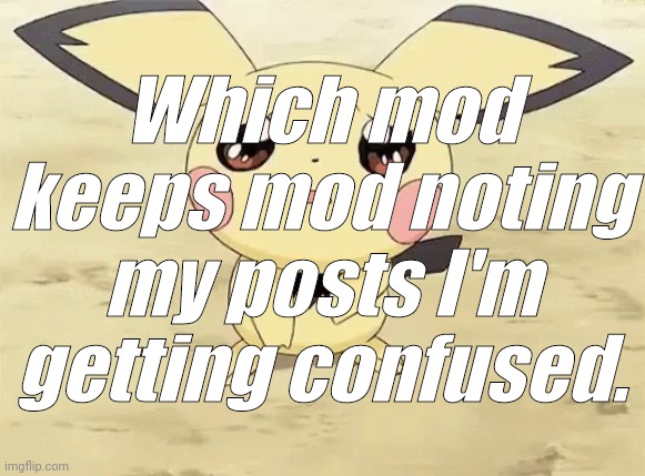 ? (Mod note: Ask Jimmy) | Which mod keeps mod noting my posts I'm getting confused. | image tagged in sad pichu | made w/ Imgflip meme maker