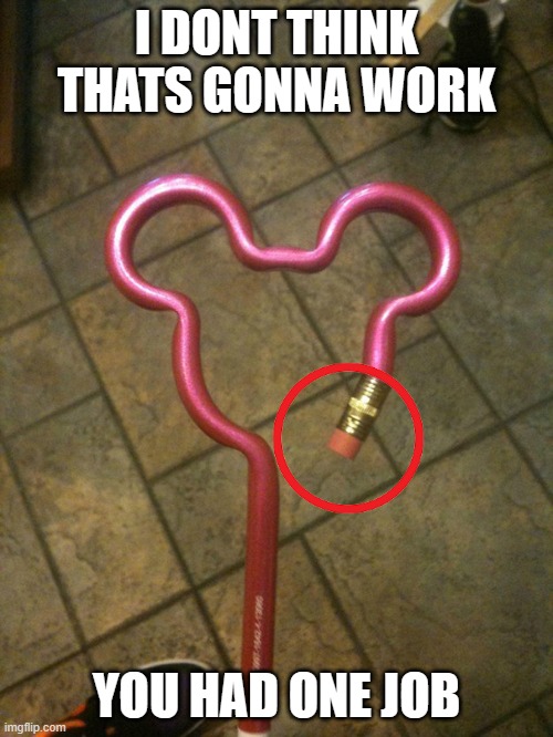 That failed. | I DONT THINK THATS GONNA WORK; YOU HAD ONE JOB | image tagged in you had one job,pencil,mickey mouse | made w/ Imgflip meme maker