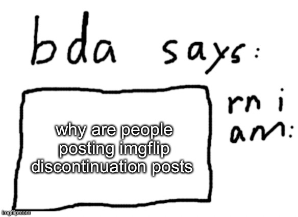 no actually why | why are people posting imgflip discontinuation posts | image tagged in official badlydrawnaxolotl announcement temp | made w/ Imgflip meme maker