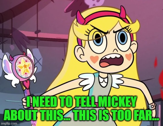 Star 'you don't have to be like this' | I NEED TO TELL MICKEY ABOUT THIS... THIS IS TOO FAR... | image tagged in star 'you don't have to be like this' | made w/ Imgflip meme maker