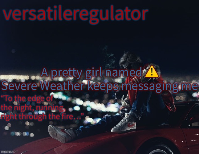 A pretty girl named ⚠️ Severe Weather keeps messaging me | image tagged in versatileregulator s kavinsky template | made w/ Imgflip meme maker