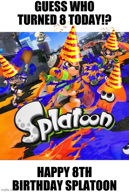 They grow up so fast | GUESS WHO TURNED 8 TODAY!? HAPPY 8TH BIRTHDAY SPLATOON | image tagged in happy birthday,splatoon,memes | made w/ Imgflip meme maker