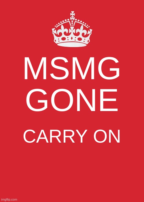 Keep Calm And Carry On Red Meme | MSMG GONE; CARRY ON | image tagged in memes,keep calm and carry on red | made w/ Imgflip meme maker