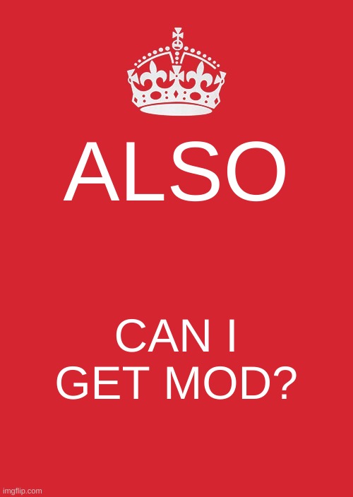 Keep Calm And Carry On Red | ALSO; CAN I GET MOD? | image tagged in memes,keep calm and carry on red | made w/ Imgflip meme maker