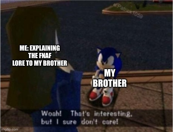 Sonic I dont care | ME: EXPLAINING THE FNAF LORE TO MY BROTHER; MY BROTHER | image tagged in sonic i dont care | made w/ Imgflip meme maker