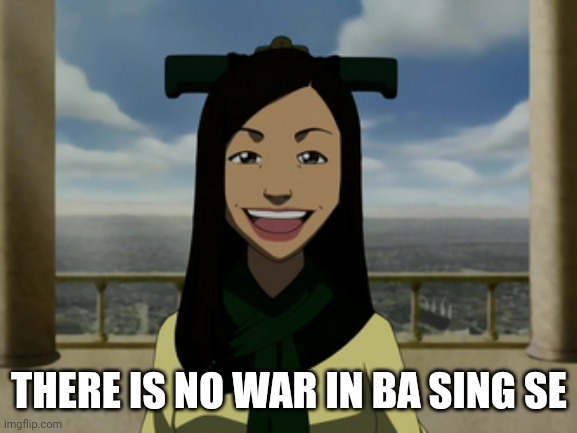 There is no war in Ba Sing Se | THERE IS NO WAR IN BA SING SE | image tagged in there is no war in ba sing se | made w/ Imgflip meme maker