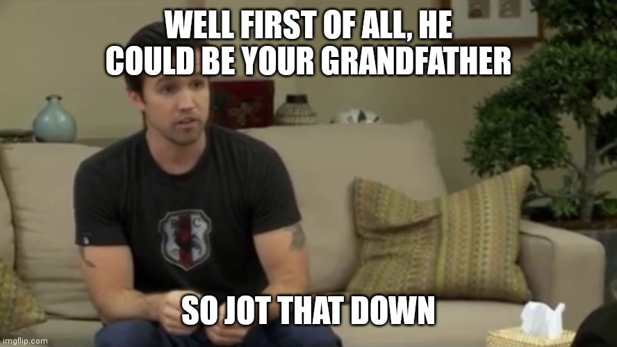 So Jot that Down | WELL FIRST OF ALL, HE COULD BE YOUR GRANDFATHER; SO JOT THAT DOWN | image tagged in so jot that down | made w/ Imgflip meme maker