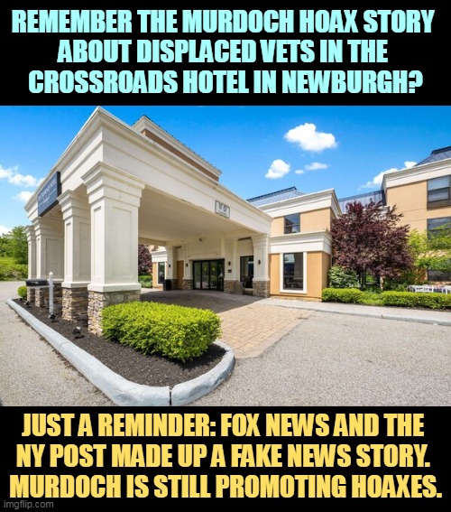 Vets were never displaced by immigrants. Fake news. A total smear. | REMEMBER THE MURDOCH HOAX STORY 
ABOUT DISPLACED VETS IN THE 
CROSSROADS HOTEL IN NEWBURGH? JUST A REMINDER: FOX NEWS AND THE 
NY POST MADE UP A FAKE NEWS STORY. 
MURDOCH IS STILL PROMOTING HOAXES. | image tagged in murdoch,fox news,veterans,immigrants,fake news,hoax | made w/ Imgflip meme maker