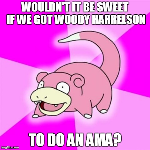 Slowpoke | WOULDN'T IT BE SWEET IF WE GOT WOODY HARRELSON TO DO AN AMA? | image tagged in memes,slowpoke,AdviceAnimals | made w/ Imgflip meme maker