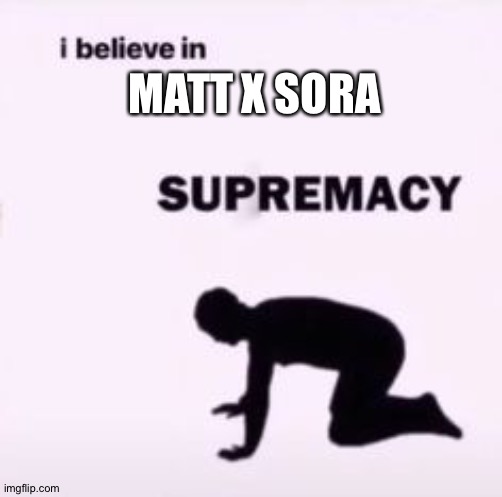 #MattxSora4ever | MATT X SORA | image tagged in i believe in supremacy,digimon | made w/ Imgflip meme maker