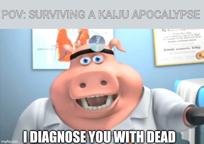 Kaiju Apocalypse Meme | POV: SURVIVING A KAIJU APOCALYPSE; I DIAGNOSE YOU WITH DEAD | image tagged in i diagnose you with dead | made w/ Imgflip meme maker