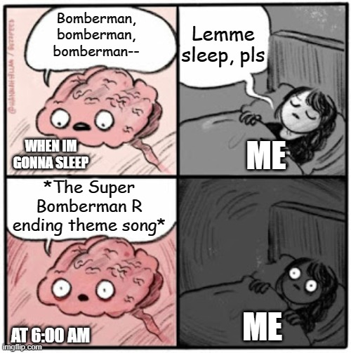 And that's how I wake up early | Lemme sleep, pls; Bomberman, bomberman, bomberman--; ME; WHEN IM GONNA SLEEP; *The Super Bomberman R ending theme song*; ME; AT 6:00 AM | image tagged in brain before sleep,bomberman | made w/ Imgflip meme maker