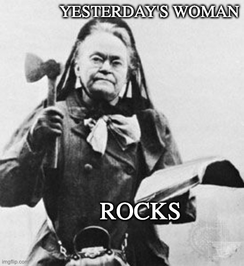 Carrie Nation | YESTERDAY'S WOMAN ROCKS | image tagged in carrie nation | made w/ Imgflip meme maker