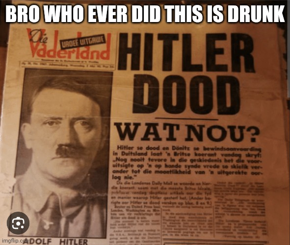 ?!?!?!?!? | BRO WHO EVER DID THIS IS DRUNK | image tagged in adolf hitler | made w/ Imgflip meme maker