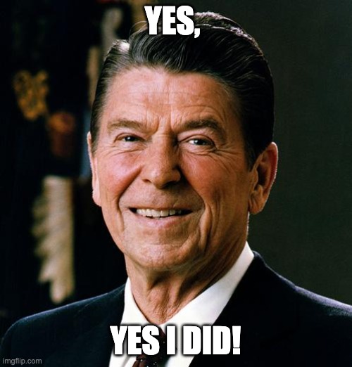 Ronald Reagan face | YES, YES I DID! | image tagged in ronald reagan face | made w/ Imgflip meme maker