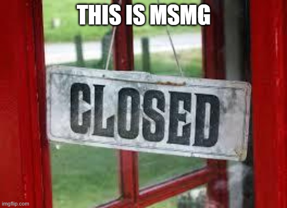 Closed | THIS IS MSMG | image tagged in closed | made w/ Imgflip meme maker