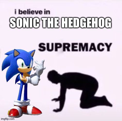 Praise the Blue Hedgehog! | SONIC THE HEDGEHOG | image tagged in i believe in supremacy | made w/ Imgflip meme maker