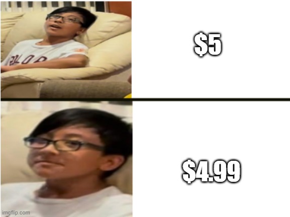 stores be like: | $5; $4.99 | image tagged in memes | made w/ Imgflip meme maker