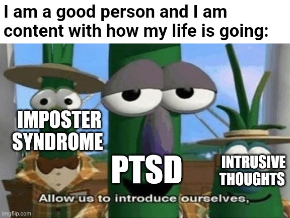 Haven't felt like this in a while | I am a good person and I am content with how my life is going:; IMPOSTER SYNDROME; PTSD; INTRUSIVE THOUGHTS | image tagged in allow us to introduce ourselves,ptsd,mental health,trauma,relatable | made w/ Imgflip meme maker