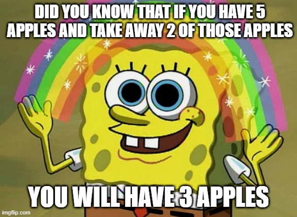 5 apples - 2 apples... is 3 apples?! BTW I got this question wrong twice in my IQ test. | DID YOU KNOW THAT IF YOU HAVE 5 APPLES AND TAKE AWAY 2 OF THOSE APPLES; YOU WILL HAVE 3 APPLES | image tagged in memes,imagination spongebob,funny | made w/ Imgflip meme maker