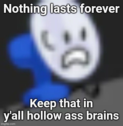 Fanny.... | Nothing lasts forever; Keep that in y'all hollow ass brains | image tagged in fanny | made w/ Imgflip meme maker