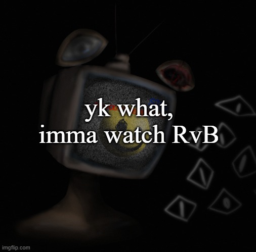for 2020 | yk what, imma watch RvB | image tagged in uhh weird core temp thingy | made w/ Imgflip meme maker