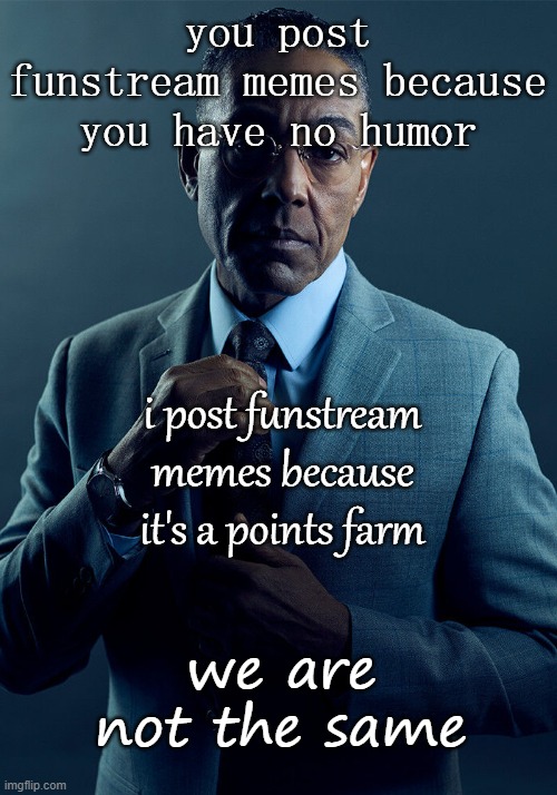 Gus Fring we are not the same | you post funstream memes because you have no humor; i post funstream memes because it's a points farm; we are not the same | image tagged in gus fring we are not the same | made w/ Imgflip meme maker