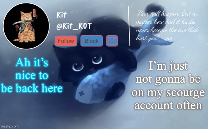 .... | Ah it’s nice to be back here; I’m just not gonna be on my scourge account often | made w/ Imgflip meme maker
