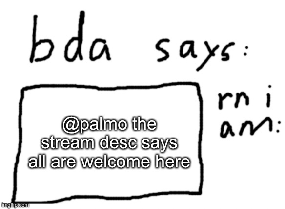 :) | @palmo the stream desc says all are welcome here | image tagged in official badlydrawnaxolotl announcement temp | made w/ Imgflip meme maker