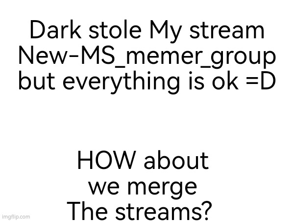 HOW about we merge The streams? Dark stole My stream New-MS_memer_group but everything is ok =D | made w/ Imgflip meme maker