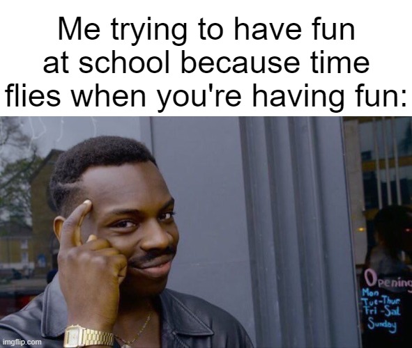 Time flies when you're having fun! | Me trying to have fun at school because time flies when you're having fun: | image tagged in memes,roll safe think about it,school,funny,fun,relatable | made w/ Imgflip meme maker