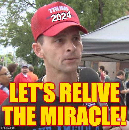 Trump supporter | 2024 LET'S RELIVE THE MIRACLE! | image tagged in trump supporter | made w/ Imgflip meme maker