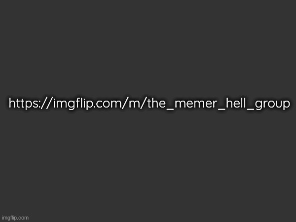 https://imgflip.com/m/the_memer_hell_group | made w/ Imgflip meme maker