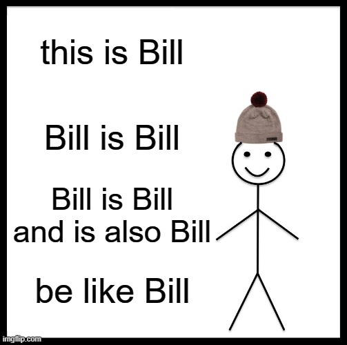 what | this is Bill; Bill is Bill; Bill is Bill and is also Bill; be like Bill | image tagged in memes,be like bill | made w/ Imgflip meme maker