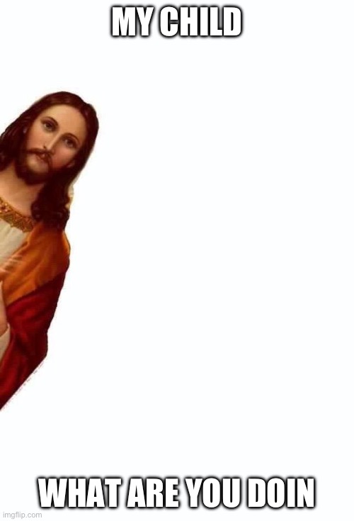 jesus | MY CHILD; WHAT ARE YOU DOIN | image tagged in jesus is watching you | made w/ Imgflip meme maker