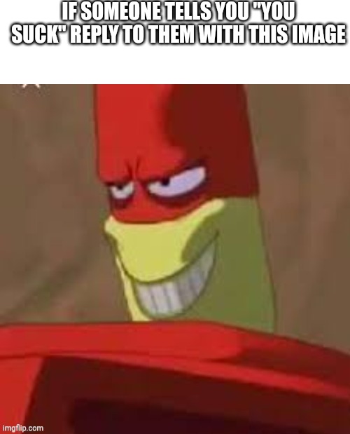How to make an argument into an awkward suspicious staring contest | IF SOMEONE TELLS YOU "YOU SUCK" REPLY TO THEM WITH THIS IMAGE | made w/ Imgflip meme maker