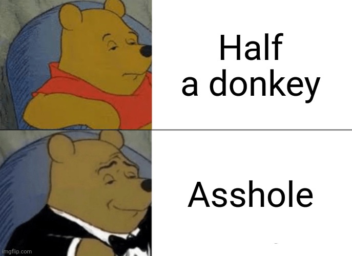 Ass | Half a donkey; Asshole | image tagged in memes,tuxedo winnie the pooh | made w/ Imgflip meme maker