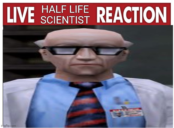 LIVE REACTION | HALF LIFE SCIENTIST; .LIVE | image tagged in half life | made w/ Imgflip meme maker