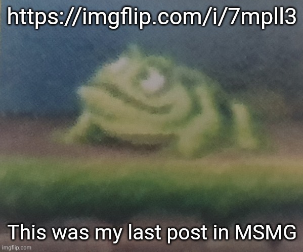 Frogoon | https://imgflip.com/i/7mpll3; This was my last post in MSMG | image tagged in frogoon | made w/ Imgflip meme maker