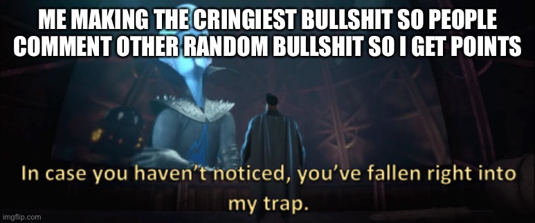 And i delete it when i find it cringe enough | ME MAKING THE CRINGIEST BULLSHIT SO PEOPLE COMMENT OTHER RANDOM BULLSHIT SO I GET POINTS | image tagged in megamind trap template | made w/ Imgflip meme maker
