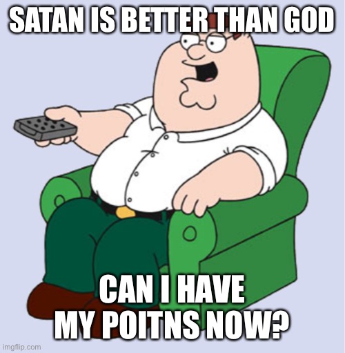 Can i check god’s killstreak | SATAN IS BETTER THAN GOD; CAN I HAVE MY POINTS NOW? | image tagged in ah sweet,this is for annoyance xd | made w/ Imgflip meme maker