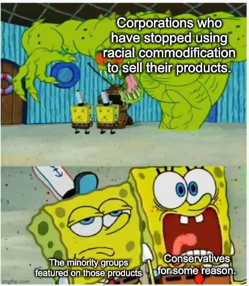 3 years later conservatives are still more up in arms about Aunt Jemima than they are about actual black lives mattering. | Corporations who have stopped using racial commodification to sell their products. The minority groups featured on those products; Conservatives for some reason. | image tagged in spongebob squarepants scared but also not scared,black lives matter,racism,capitalism,aunt jemima | made w/ Imgflip meme maker