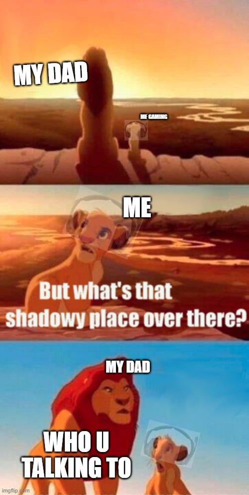 this is the truth   x inf | MY DAD; ME GAMING; ME; MY DAD; WHO U TALKING TO | image tagged in memes,simba shadowy place | made w/ Imgflip meme maker