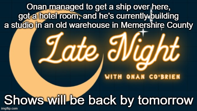 Late Night with Onan Co'Brien | Onan managed to get a ship over here, got a hotel room, and he's currently building a studio in an old warehouse in Memershire County; Shows will be back by tomorrow | image tagged in late night with onan co'brien | made w/ Imgflip meme maker