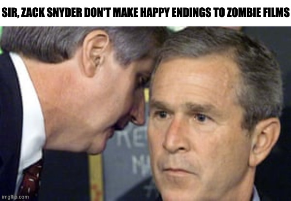 George Bush 9/11 | SIR, ZACK SNYDER DON'T MAKE HAPPY ENDINGS TO ZOMBIE FILMS | image tagged in george bush 9/11,memes,meme,zack snyder,funny,fun | made w/ Imgflip meme maker