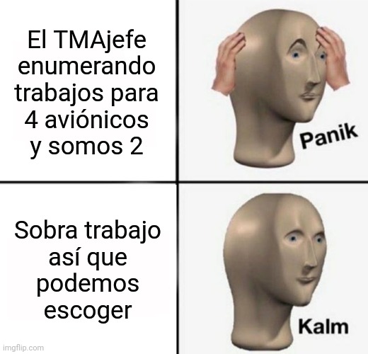 Pero no faltan aviónicos eh | El TMAjefe enumerando trabajos para
4 aviónicos
y somos 2; Sobra trabajo
así que
podemos
escoger | image tagged in panik kalm,tma,aircraftmaintenance | made w/ Imgflip meme maker