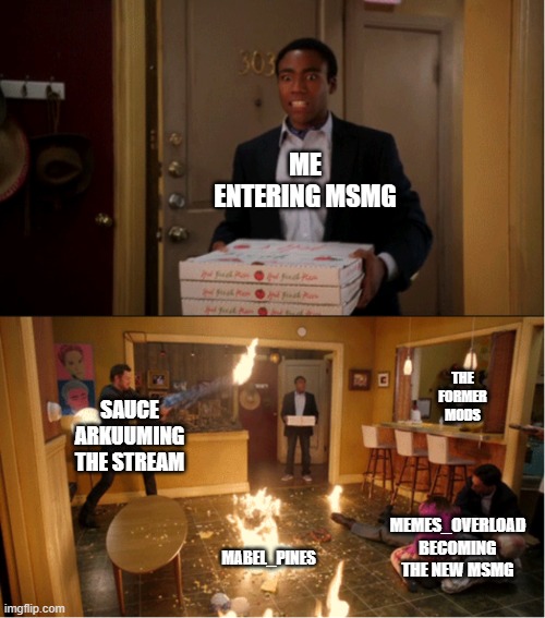 Community Fire Pizza Meme | ME ENTERING MSMG; THE FORMER MODS; SAUCE ARKUUMING THE STREAM; MEMES_OVERLOAD BECOMING THE NEW MSMG; MABEL_PINES | image tagged in community fire pizza meme | made w/ Imgflip meme maker