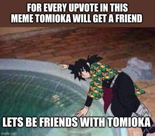 we will make fun abount shinobu said about that tomioka ''has no friends'' | FOR EVERY UPVOTE IN THIS MEME TOMIOKA WILL GET A FRIEND; LETS BE FRIENDS WITH TOMIOKA | image tagged in kimetsu no yaiba,giyu tomioka | made w/ Imgflip meme maker