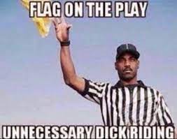 flag on the play unnecessary dick riding | image tagged in flag on the play unnecessary dick riding | made w/ Imgflip meme maker